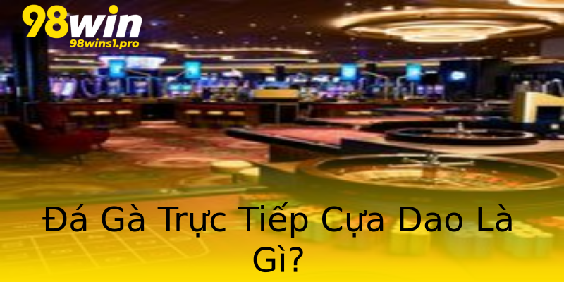 Đá Gà Trực Tiếp Cựa Dao Là Gì? Đá Gà Trực Tiếp Cựa Dao Là Gì?