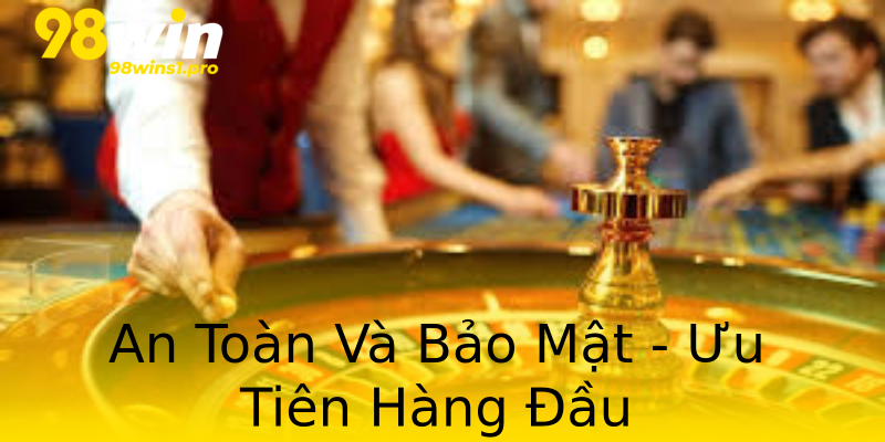 An Toàn Và Bảo Mật - Ưu Tiên Hàng Đầu An Toàn Và Bảo Mật - Ưu Tiên Hàng Đầu