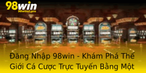 Ang Nhap 98Win Kham Pha The Gioi Ca Cuoc Truc Tuyen Bang Mot Nut Nhan