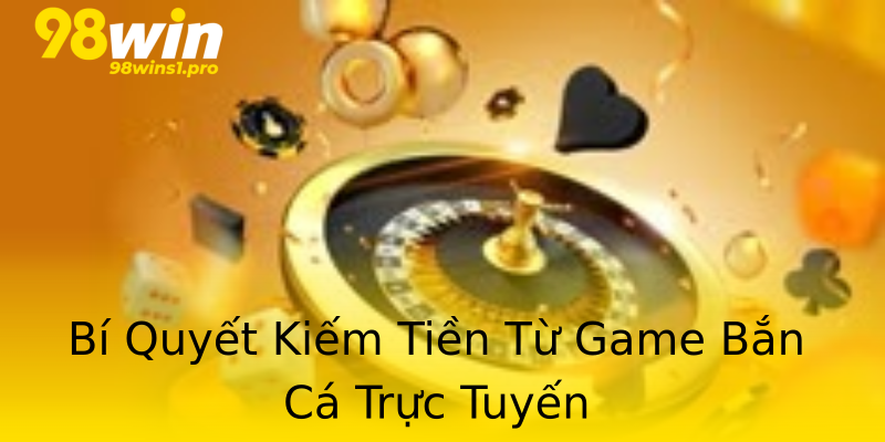 Bí Quyết Kiếm Tiền Từ Game Bắn Cá Trực Tuyến Bí Quyết Kiếm Tiền Từ Game Bắn Cá Trực Tuyến