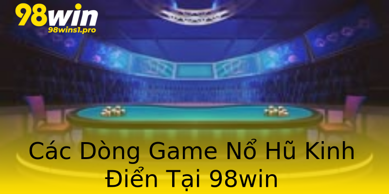 Các Dòng Game Nổ Hũ Kinh Điển Tại 98win Các Dòng Game Nổ Hũ Kinh Điển Tại 98win