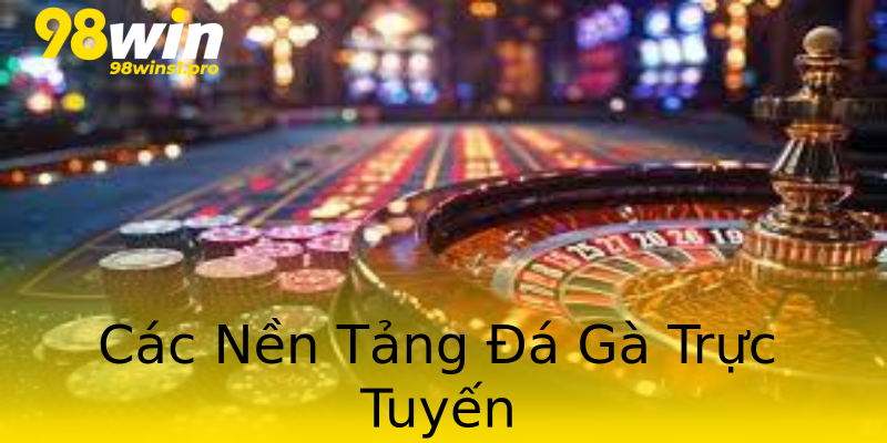 Các Nền Tảng Đá Gà Trực Tuyến Các Nền Tảng Đá Gà Trực Tuyến