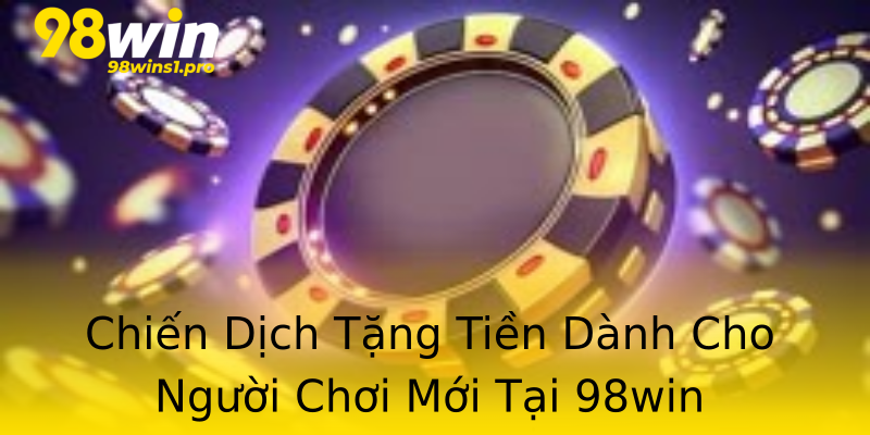 Chiến Dịch Tặng Tiền Dành Cho Người Chơi Mới Tại 98win Chiến Dịch Tặng Tiền Dành Cho Người Chơi Mới Tại 98win