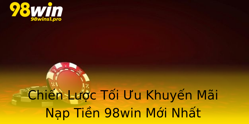 Chiến Lược Tối Ưu Khuyến Mãi Nạp Tiền 98win Mới Nhất Chiến Lược Tối Ưu Khuyến Mãi Nạp Tiền 98win Mới Nhất