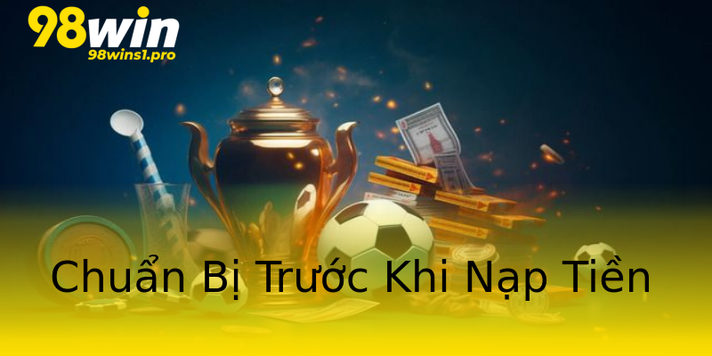 Chuẩn Bị Trước Khi Nạp Tiền Chuẩn Bị Trước Khi Nạp Tiền