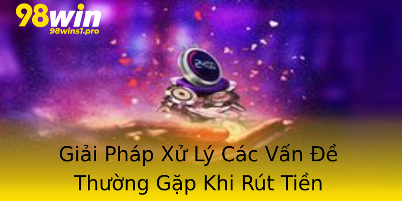 Giải Pháp Xử Lý Các Vấn Đề Thường Gặp Khi Rút Tiền Giải Pháp Xử Lý Các Vấn Đề Thường Gặp Khi Rút Tiền