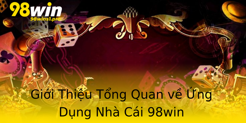 Giới Thiệu Tổng Quan về Ứng Dụng Nhà Cái 98win Giới Thiệu Tổng Quan về Ứng Dụng Nhà Cái 98win