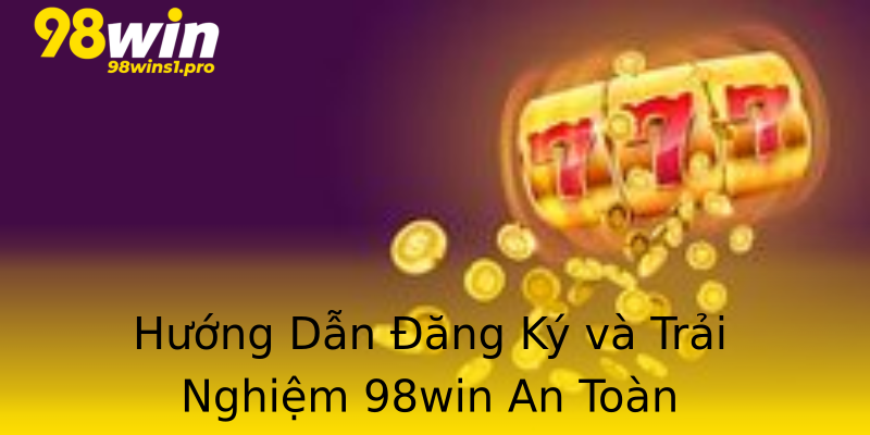 Hướng Dẫn Đăng Ký và Trải Nghiệm 98win An Toàn Hướng Dẫn Đăng Ký và Trải Nghiệm 98win An Toàn