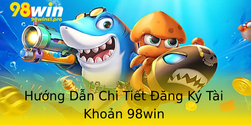Hướng Dẫn Chi Tiết Đăng Ký Tài Khoản 98win Hướng Dẫn Chi Tiết Đăng Ký Tài Khoản 98win