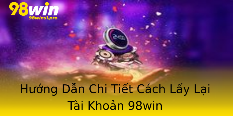 Hướng Dẫn Chi Tiết Cách Lấy Lại Tài Khoản 98win Hướng Dẫn Chi Tiết Cách Lấy Lại Tài Khoản 98win