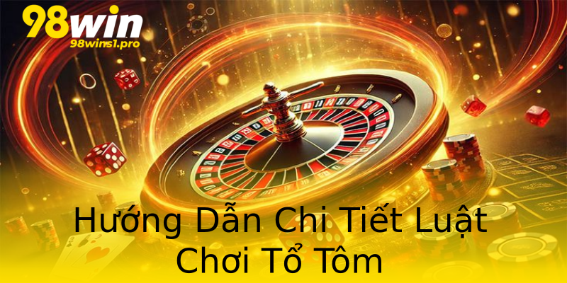 Hướng Dẫn Chi Tiết Luật Chơi Tổ Tôm Hướng Dẫn Chi Tiết Luật Chơi Tổ Tôm