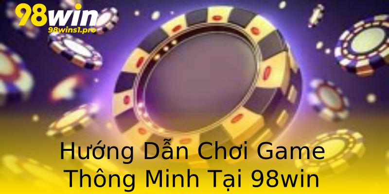 Hướng Dẫn Chơi Game Thông Minh Tại 98win Hướng Dẫn Chơi Game Thông Minh Tại 98win