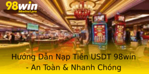 Huong Dan Nap Tien Usdt 98Win An Toan Nhanh Chong