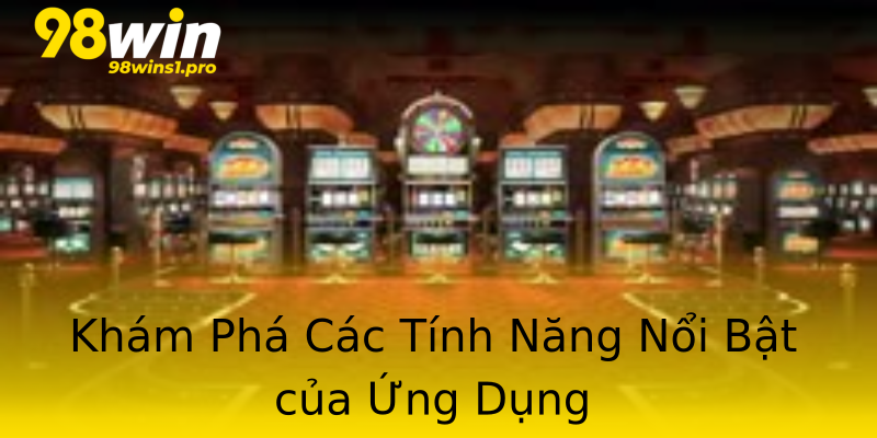 Khám Phá Các Tính Năng Nổi Bật của Ứng Dụng Khám Phá Các Tính Năng Nổi Bật của Ứng Dụng