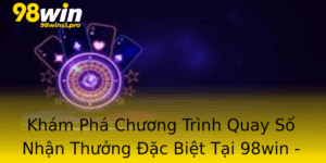 Kham Pha Chuong Trinh Quay So Nhan Thuong Ac Biet Tai 98Win Co Hoi Trung Thuong Lon