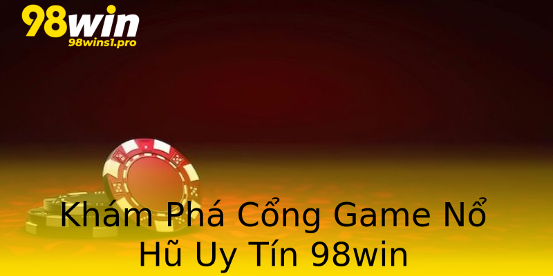 Khám Phá Cổng Game Nổ Hũ Uy Tín 98win Khám Phá Cổng Game Nổ Hũ Uy Tín 98win