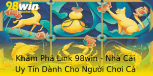 Kham Pha Link 98Win Nha Cai Uy Tin Danh Cho Nguoi Choi Ca Cuoc