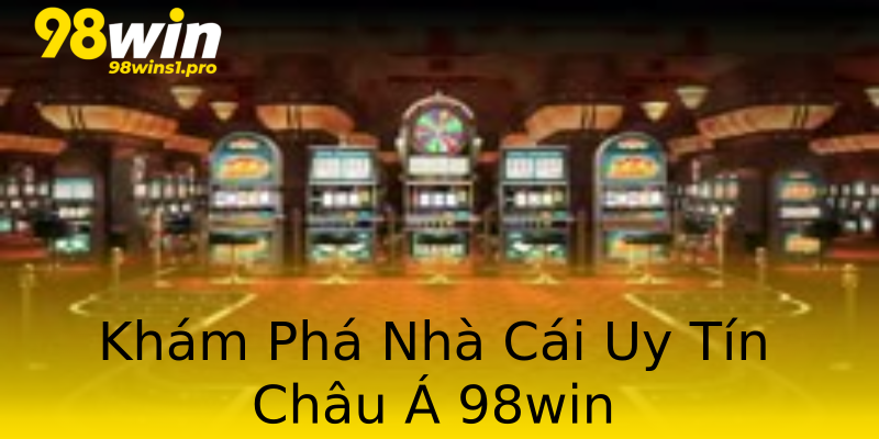 Khám Phá Nhà Cái Uy Tín Châu Á 98win Khám Phá Nhà Cái Uy Tín Châu Á 98win