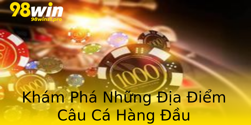 Khám Phá Những Địa Điểm Câu Cá Hàng Đầu Khám Phá Những Địa Điểm Câu Cá Hàng Đầu