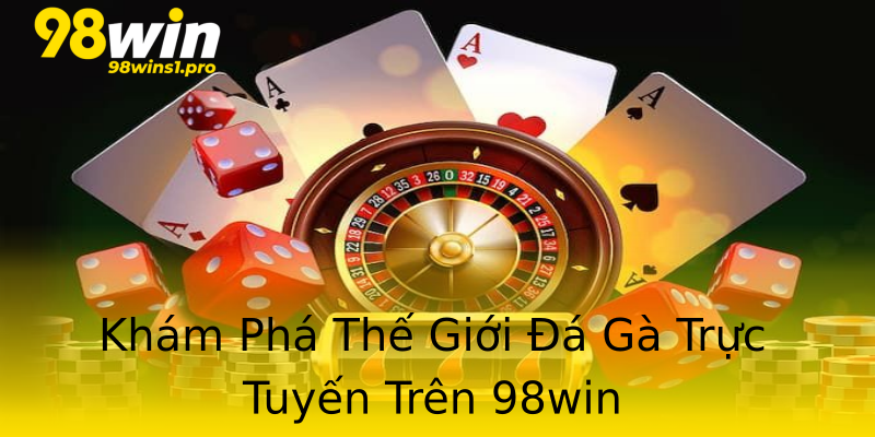Khám Phá Thế Giới Đá Gà Trực Tuyến Trên 98win Khám Phá Thế Giới Đá Gà Trực Tuyến Trên 98win