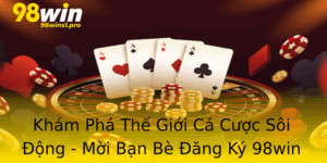 Kham Pha The Gioi Ca Cuoc Soi Ong Moi Ban Be Ang Ky 98Win