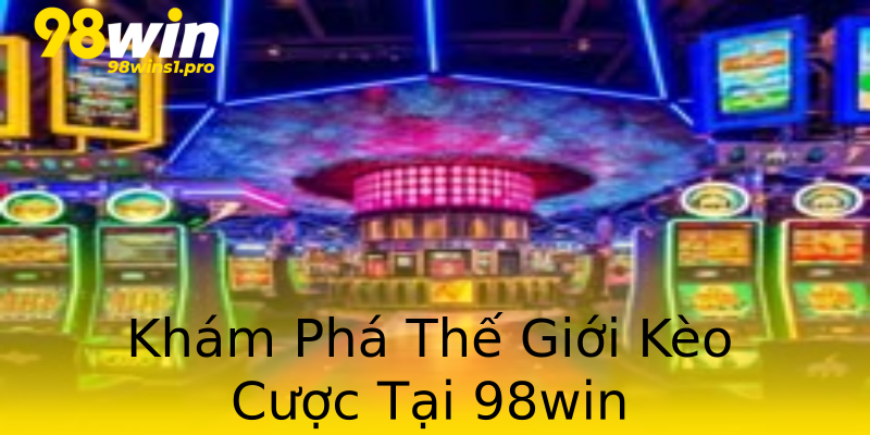 Khám Phá Thế Giới Kèo Cược Tại 98win Khám Phá Thế Giới Kèo Cược Tại 98win