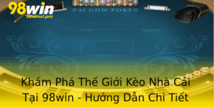 Kham Pha The Gioi Keo Nha Cai Tai 98Win Huong Dan Chi Tiet Cho Nguoi Choi