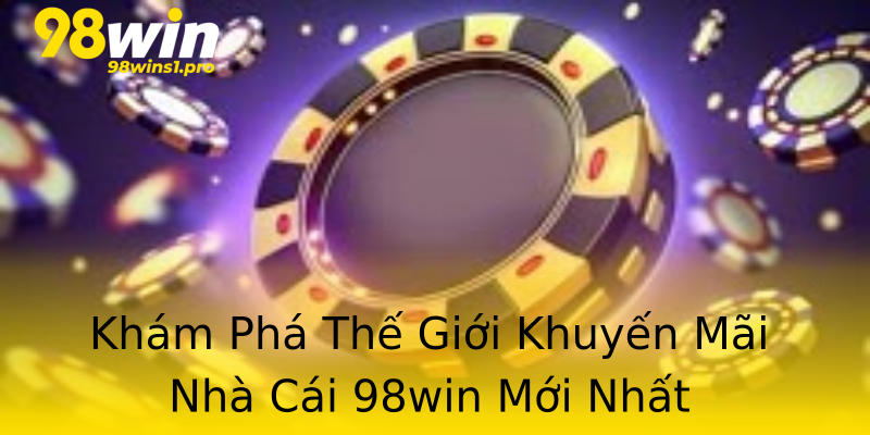 Khám Phá Thế Giới Khuyến Mãi Nhà Cái 98win Mới Nhất Khám Phá Thế Giới Khuyến Mãi Nhà Cái 98win Mới Nhất