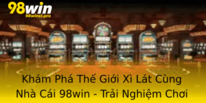 Kham Pha The Gioi Xi Lat Cung Nha Cai 98Win Trai Nghiem Choi Bai Inh Cao