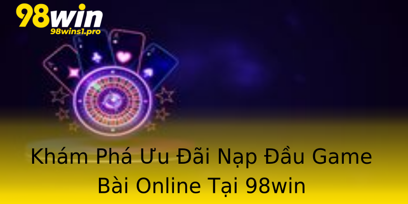 Khám Phá Ưu Đãi Nạp Đầu Game Bài Online Tại 98win Khám Phá Ưu Đãi Nạp Đầu Game Bài Online Tại 98win