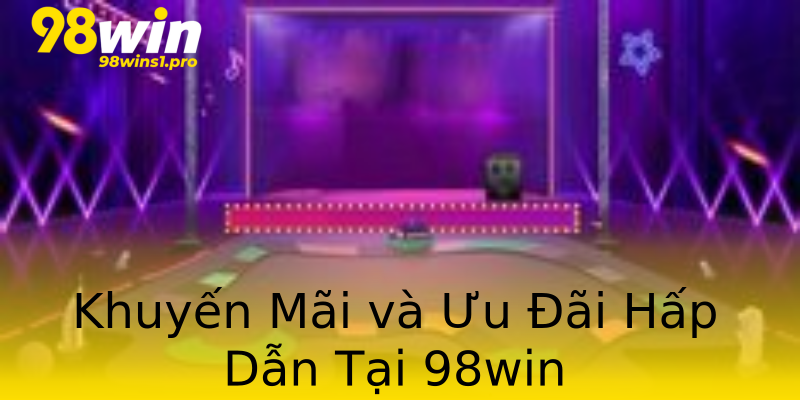 Khuyến Mãi và Ưu Đãi Hấp Dẫn Tại 98win Khuyến Mãi và Ưu Đãi Hấp Dẫn Tại 98win