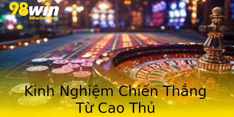 Kinh Nghiệm Chiến Thắng Từ Cao Thủ Kinh Nghiệm Chiến Thắng Từ Cao Thủ