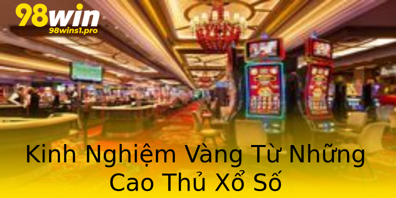 Kinh Nghiệm Vàng Từ Những Cao Thủ Xổ Số Kinh Nghiệm Vàng Từ Những Cao Thủ Xổ Số