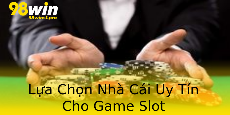 Lựa Chọn Nhà Cái Uy Tín Cho Game Slot Lựa Chọn Nhà Cái Uy Tín Cho Game Slot