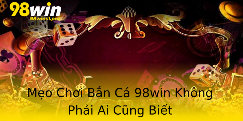Mẹo Chơi Bắn Cá 98win Không Phải Ai Cũng Biết Mẹo Chơi Bắn Cá 98win Không Phải Ai Cũng Biết