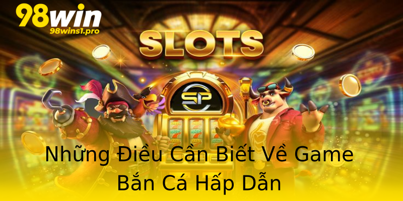 Những Điều Cần Biết Về Game Bắn Cá Hấp Dẫn Những Điều Cần Biết Về Game Bắn Cá Hấp Dẫn