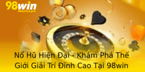 No Hu Hien Ai Kham Pha The Gioi Giai Tri Inh Cao Tai 98Win