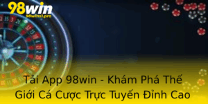 Tai App 98Win Kham Pha The Gioi Ca Cuoc Truc Tuyen Inh Cao