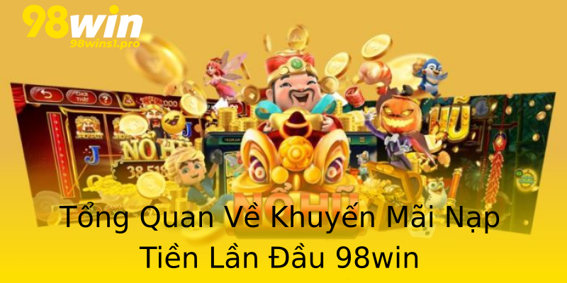 Tổng Quan Về Khuyến Mãi Nạp Tiền Lần Đầu 98win Tổng Quan Về Khuyến Mãi Nạp Tiền Lần Đầu 98win