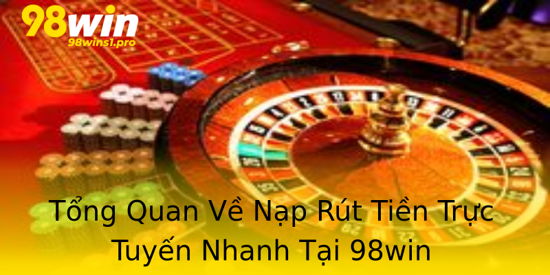 Tổng Quan Về Nạp Rút Tiền Trực Tuyến Nhanh Tại 98win Tổng Quan Về Nạp Rút Tiền Trực Tuyến Nhanh Tại 98win