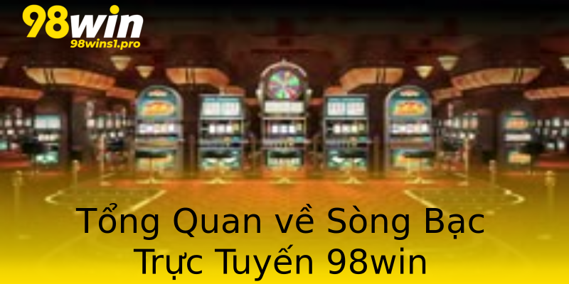 Tổng Quan về Sòng Bạc Trực Tuyến 98win Tổng Quan về Sòng Bạc Trực Tuyến 98win