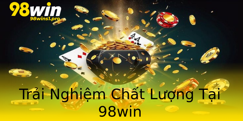 Trải Nghiệm Chất Lượng Tại 98win Trải Nghiệm Chất Lượng Tại 98win
