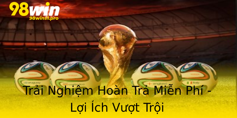 Trải Nghiệm Hoàn Trả Miễn Phí - Lợi Ích Vượt Trội Trải Nghiệm Hoàn Trả Miễn Phí - Lợi Ích Vượt Trội