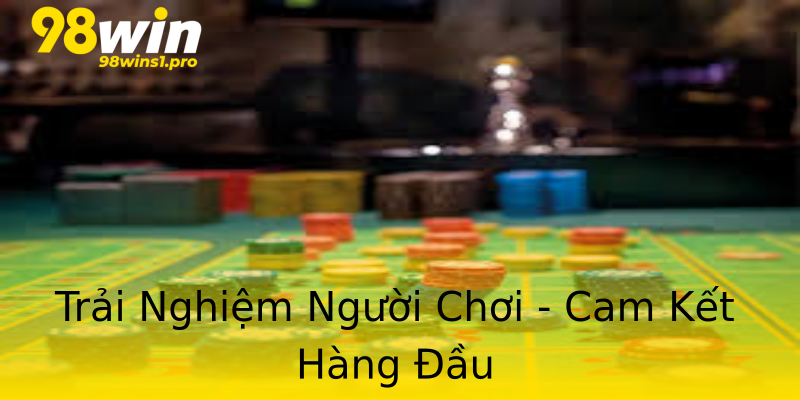 Trải Nghiệm Người Chơi - Cam Kết Hàng Đầu Trải Nghiệm Người Chơi - Cam Kết Hàng Đầu