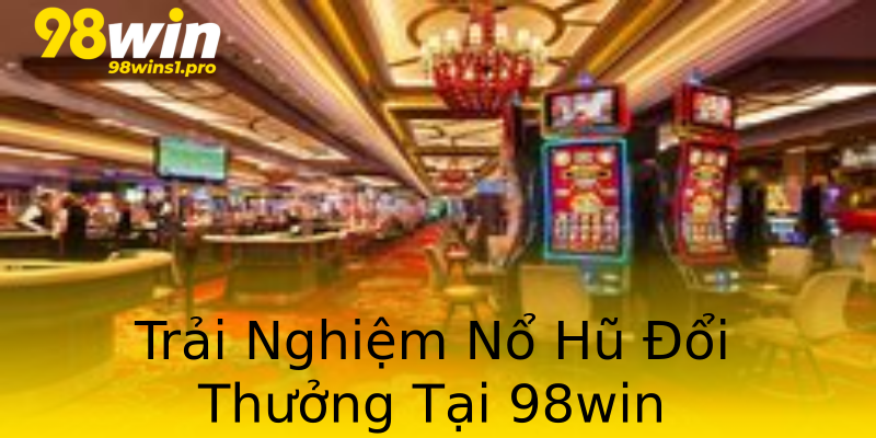 Trải Nghiệm Nổ Hũ Đổi Thưởng Tại 98win Trải Nghiệm Nổ Hũ Đổi Thưởng Tại 98win