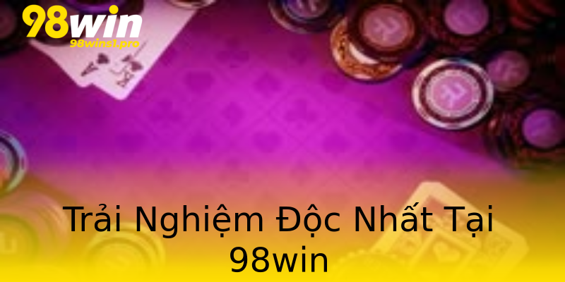 Trải Nghiệm Độc Nhất Tại 98win Trải Nghiệm Độc Nhất Tại 98win