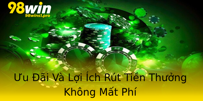 Ưu Đãi Và Lợi Ích Rút Tiền Thưởng Không Mất Phí Ưu Đãi Và Lợi Ích Rút Tiền Thưởng Không Mất Phí